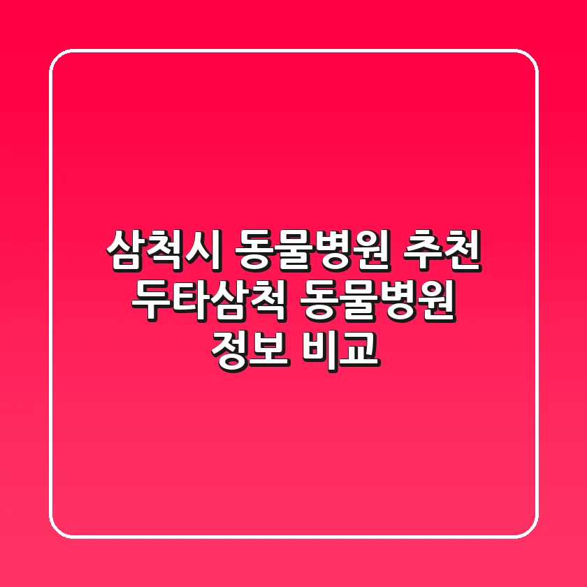 삼척시 동물병원 추천: 두타/삼척 동물병원 정보 비교