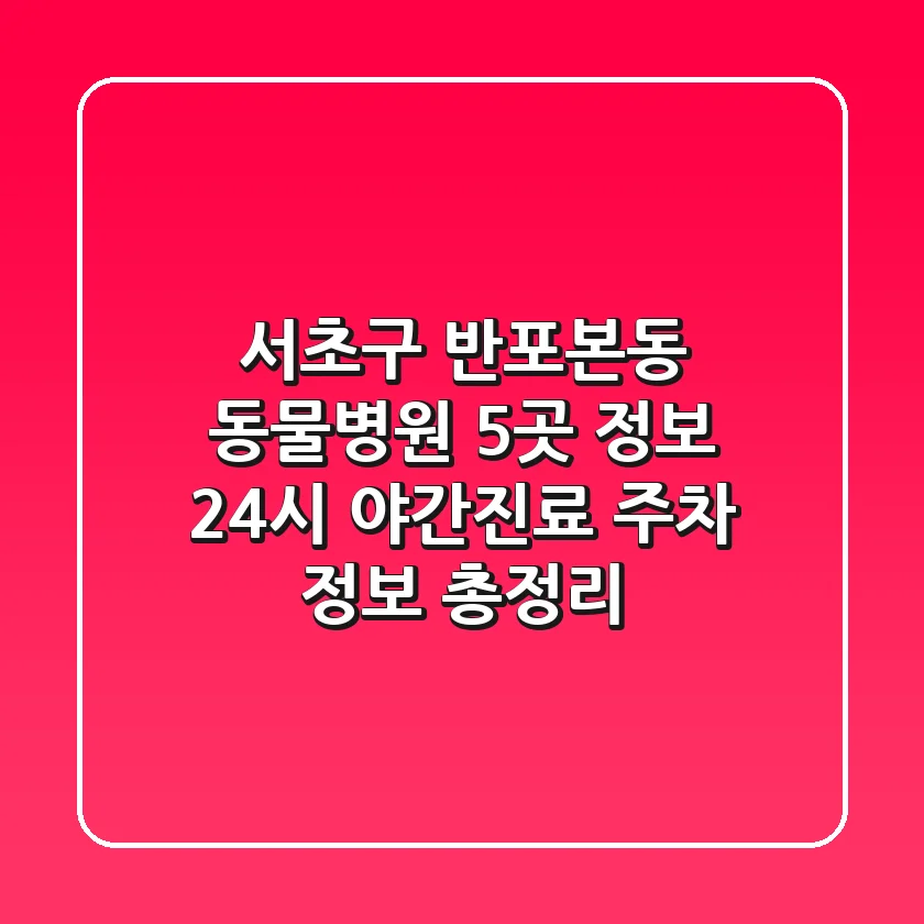 서초구 반포본동 동물병원 5곳 정보 - 24시, 야간진료, 주차 정보 총정리