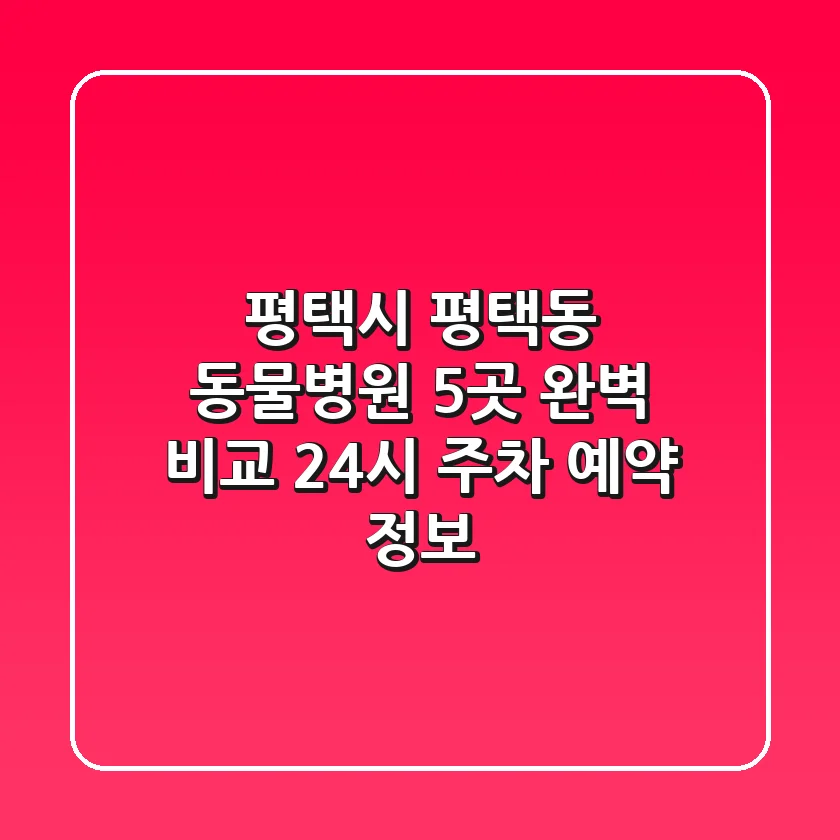 평택시 평택동 동물병원 5곳 완벽 비교 - 24시, 주차, 예약 정보
