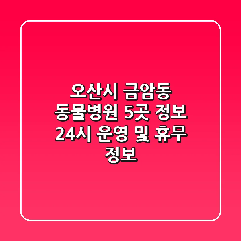 오산시 금암동 동물병원 5곳 정보 - 24시 운영 및 휴무 정보