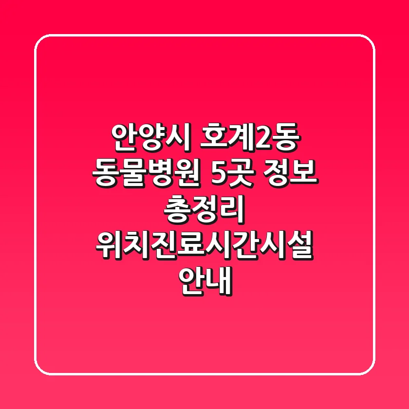 안양시 호계2동 동물병원 5곳 정보 총정리 - 위치/진료시간/시설 안내