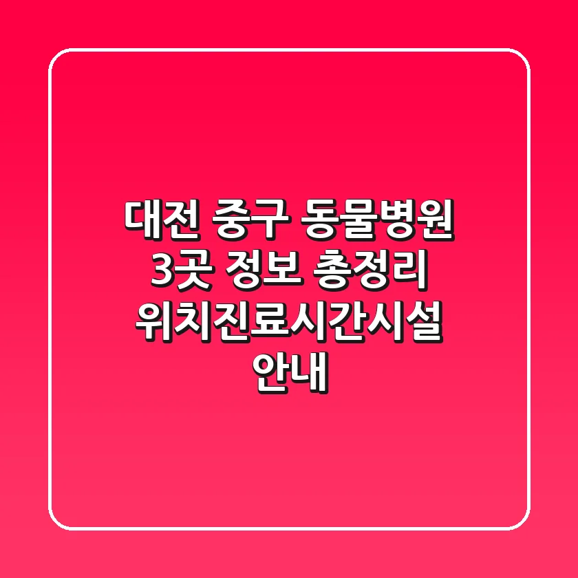대전 중구 동물병원 3곳 정보 총정리 - 위치/진료시간/시설 안내