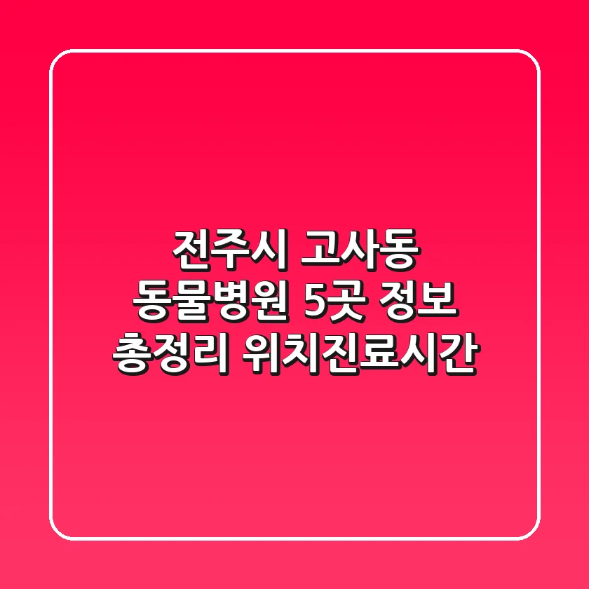 전주시 고사동 동물병원 5곳 정보 총정리 - 위치/진료시간
