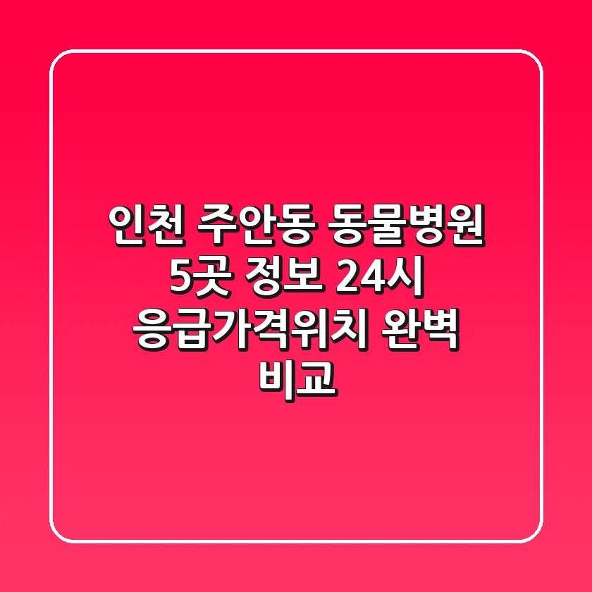 인천 주안동 동물병원 5곳 정보 - 24시 응급/가격/위치 완벽 비교