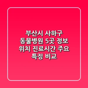 부산시 사하구 동물병원 5곳 정보 - 위치, 진료시간, 주요 특징 비교