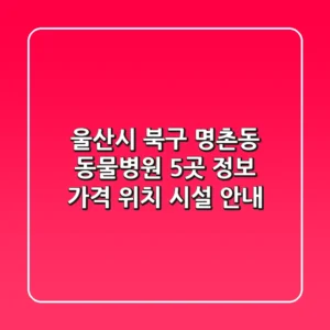 울산시 북구 명촌동 동물병원 5곳 정보 - 가격, 위치, 시설 안내