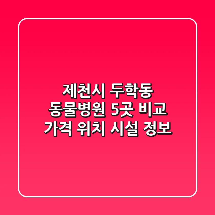 제천시 두학동 동물병원 5곳 비교 - 가격, 위치, 시설 정보