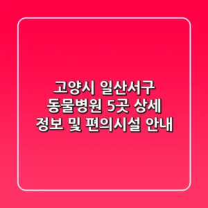 고양시 일산서구 동물병원 5곳: 상세 정보 및 편의시설 안내