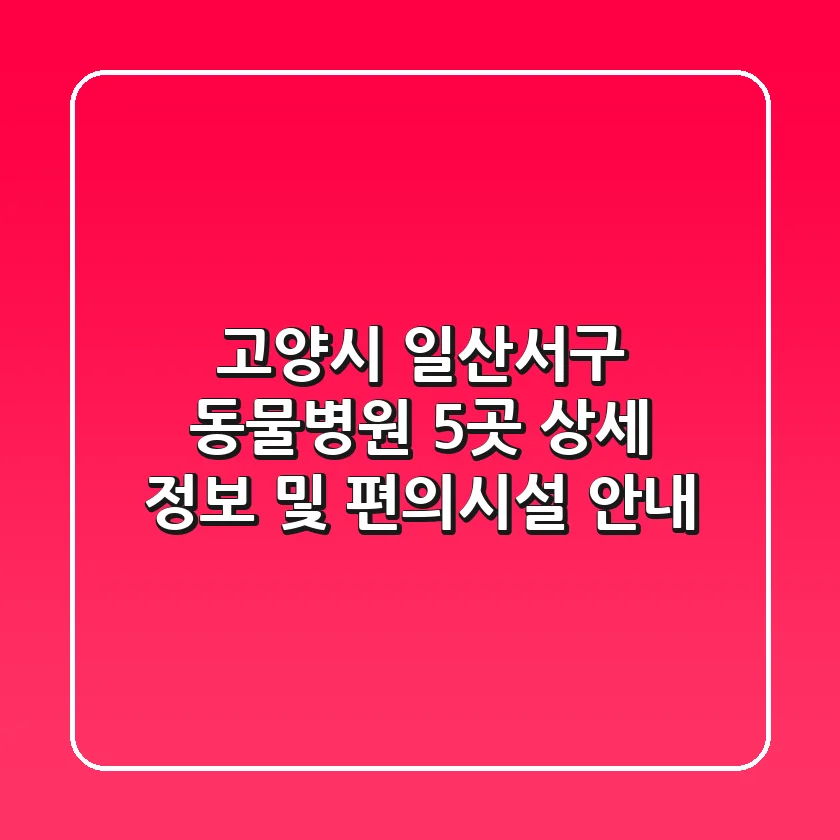 고양시 일산서구 동물병원 5곳: 상세 정보 및 편의시설 안내