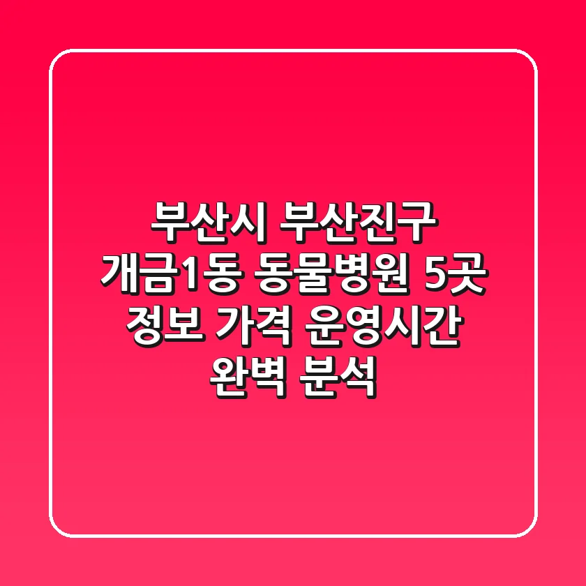 부산시 부산진구 개금1동 동물병원 5곳 정보, 가격, 운영시간 완벽 분석