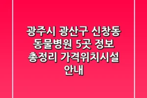 광주시 광산구 신창동 동물병원 5곳 정보 총정리 – 가격/위치/시설 안내