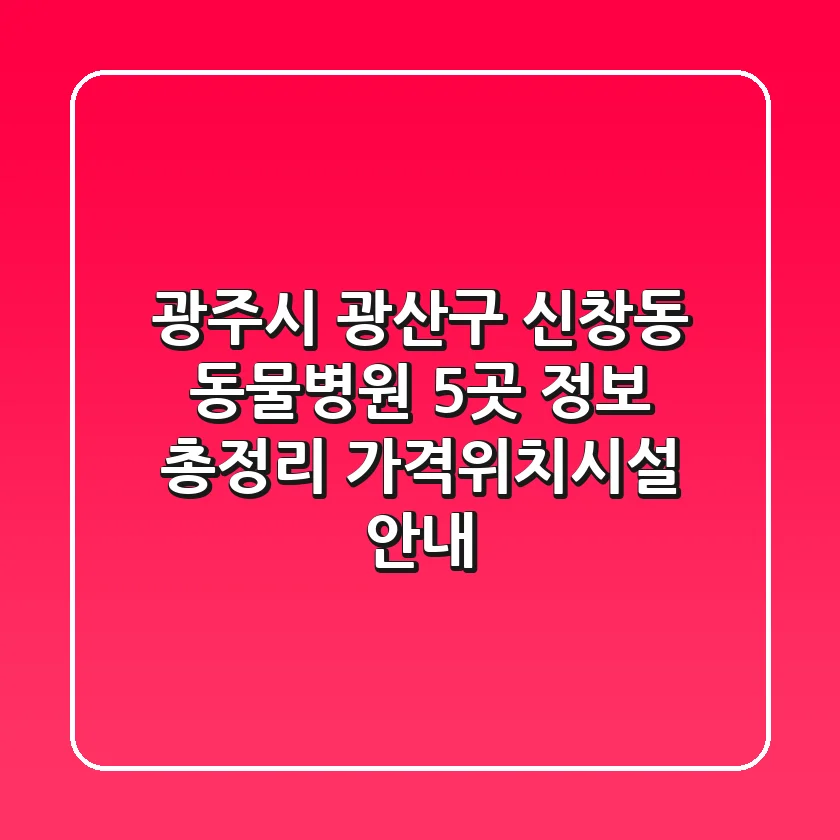 광주시 광산구 신창동 동물병원 5곳 정보 총정리 - 가격/위치/시설 안내