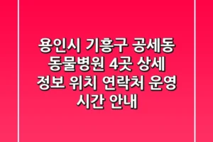 용인시 기흥구 공세동 동물병원 4곳 상세 정보 – 위치, 연락처, 운영 시간 안내