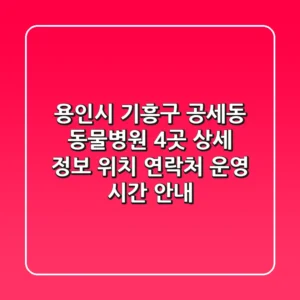용인시 기흥구 공세동 동물병원 4곳 상세 정보 - 위치, 연락처, 운영 시간 안내
