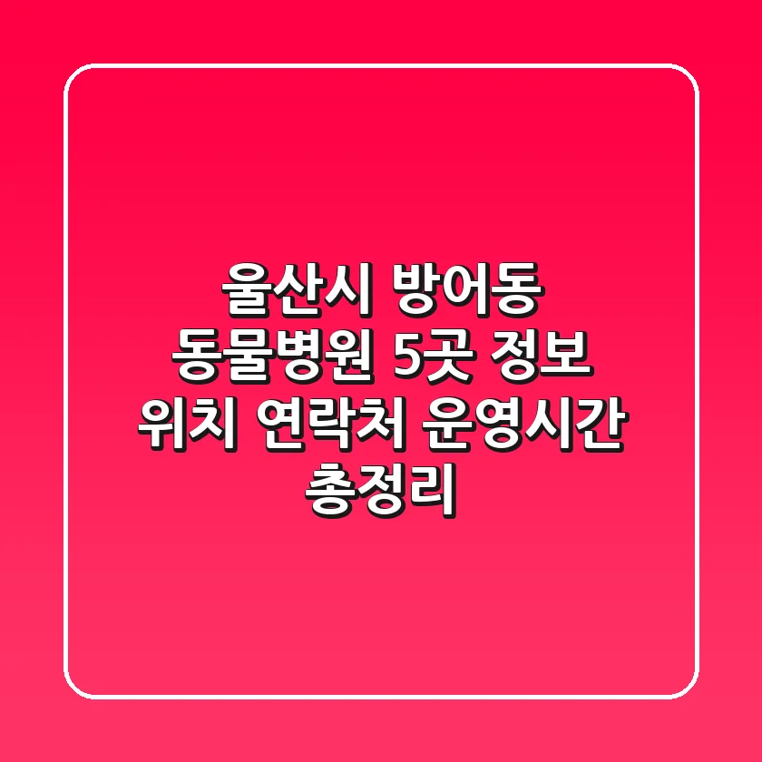 울산시 방어동 동물병원 5곳 정보 - 위치, 연락처, 운영시간 총정리