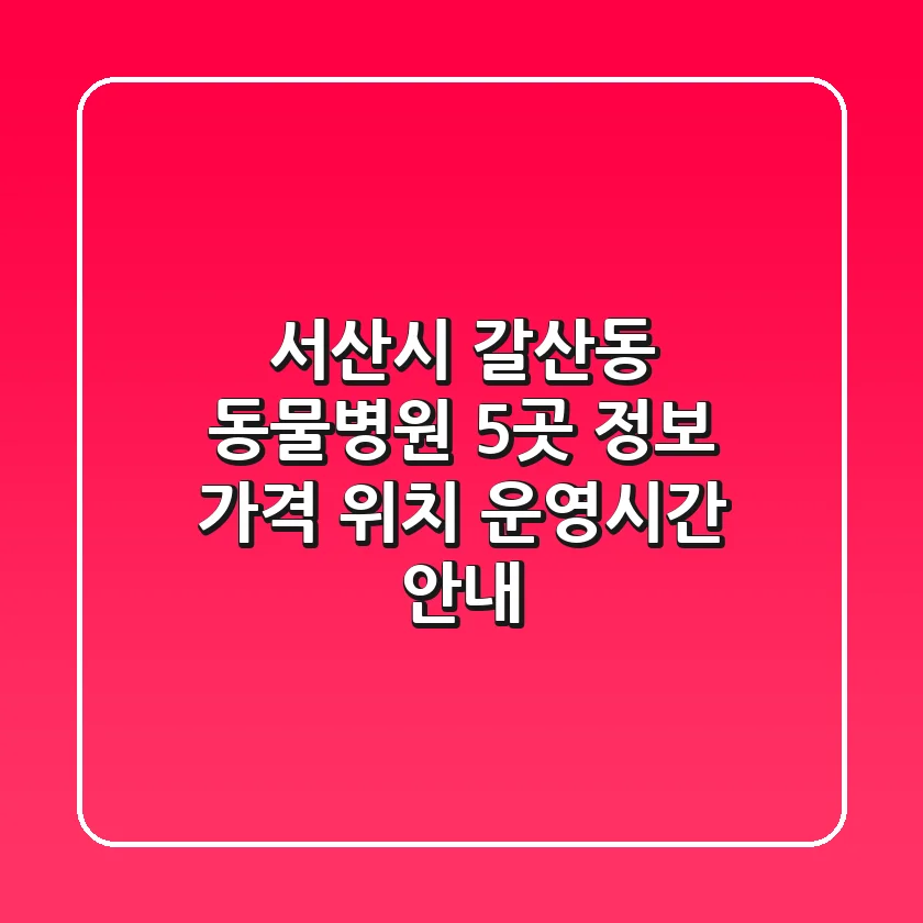 서산시 갈산동 동물병원 5곳 정보 - 가격, 위치, 운영시간 안내