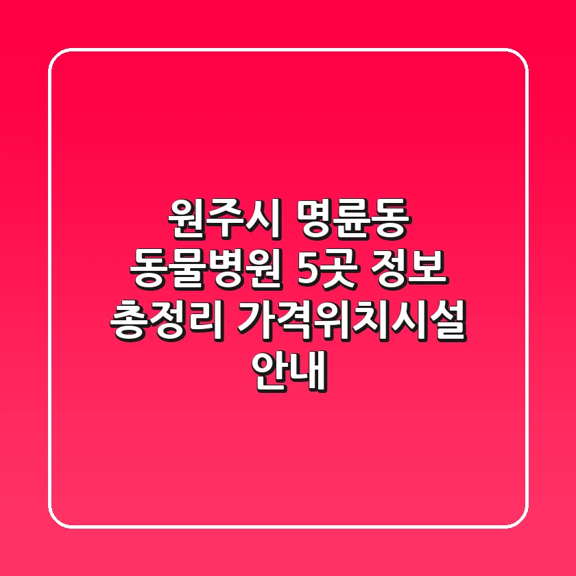 원주시 명륜동 동물병원 5곳 정보 총정리 - 가격/위치/시설 안내