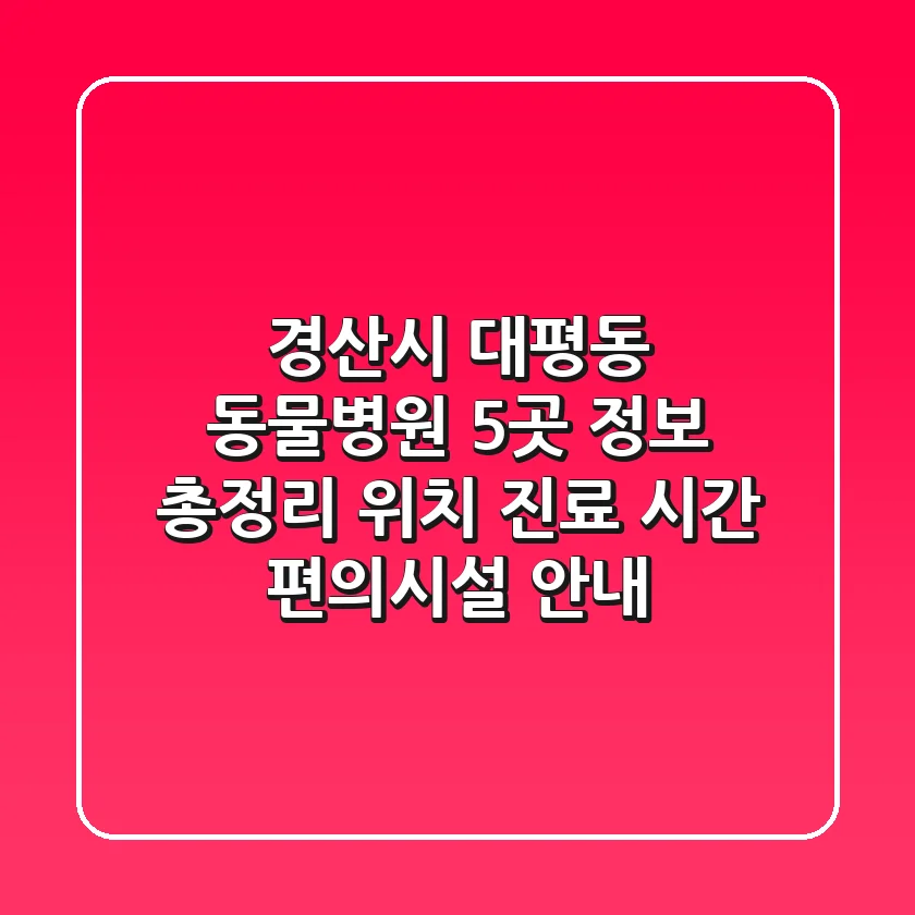 경산시 대평동 동물병원 5곳 정보 총정리 - 위치, 진료 시간, 편의시설 안내