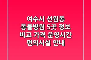 여수시 선원동 동물병원 5곳 정보 비교 – 가격, 운영시간, 편의시설 안내