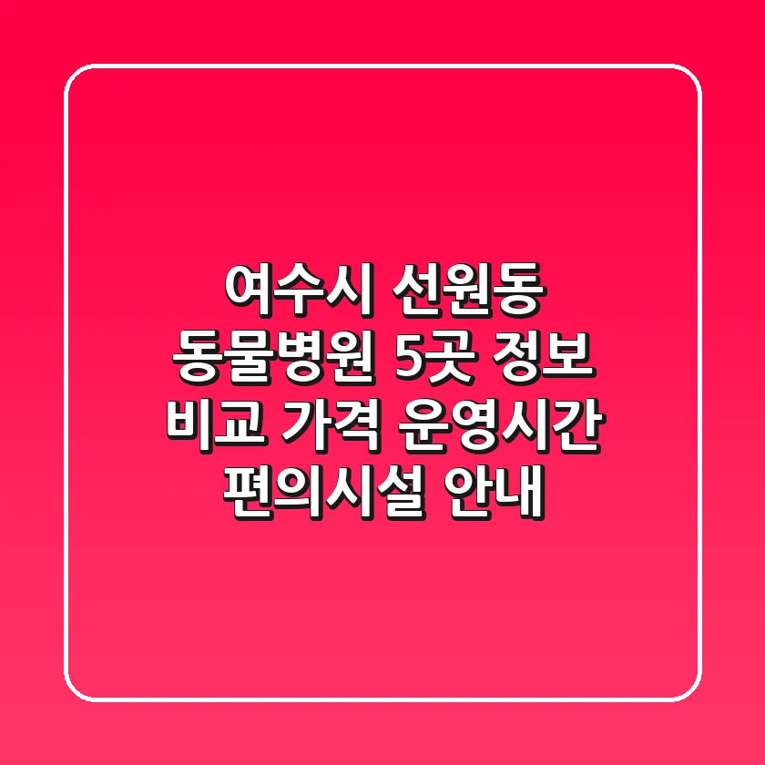 여수시 선원동 동물병원 5곳 정보 비교 - 가격, 운영시간, 편의시설 안내