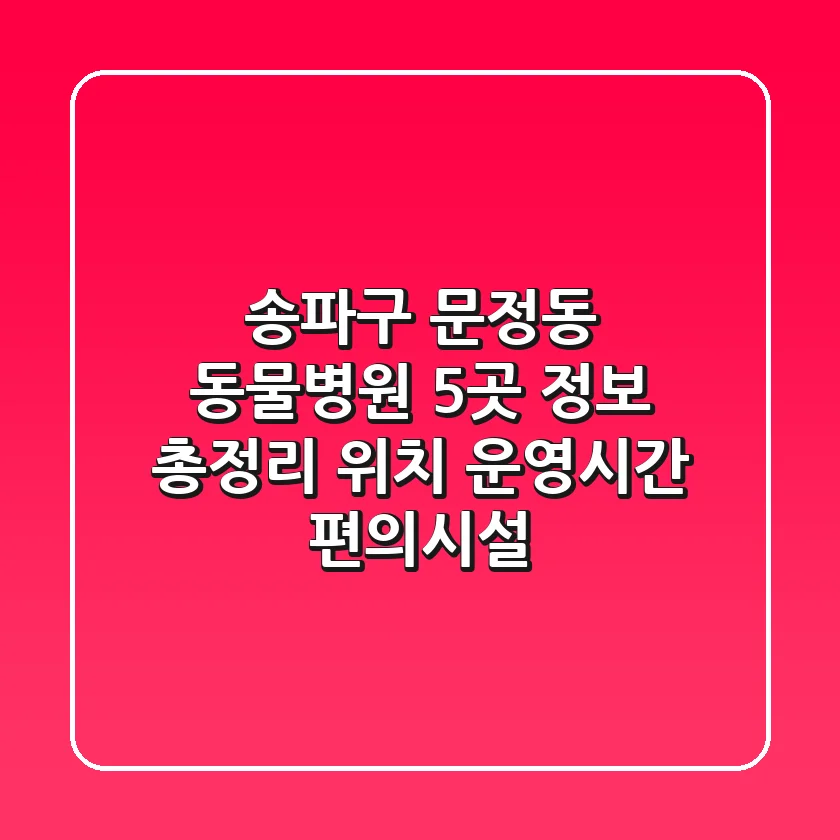 송파구 문정동 동물병원 5곳 정보 총정리 - 위치, 운영시간, 편의시설