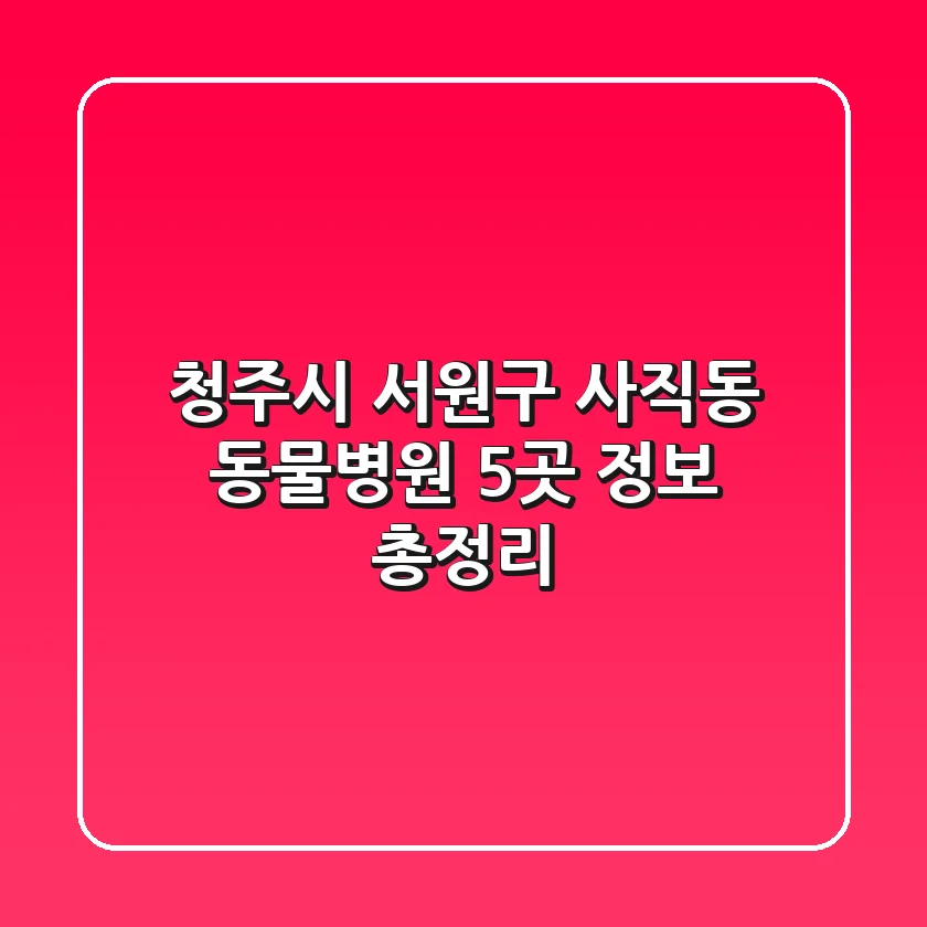 청주시 서원구 사직동 동물병원 5곳 정보 총정리