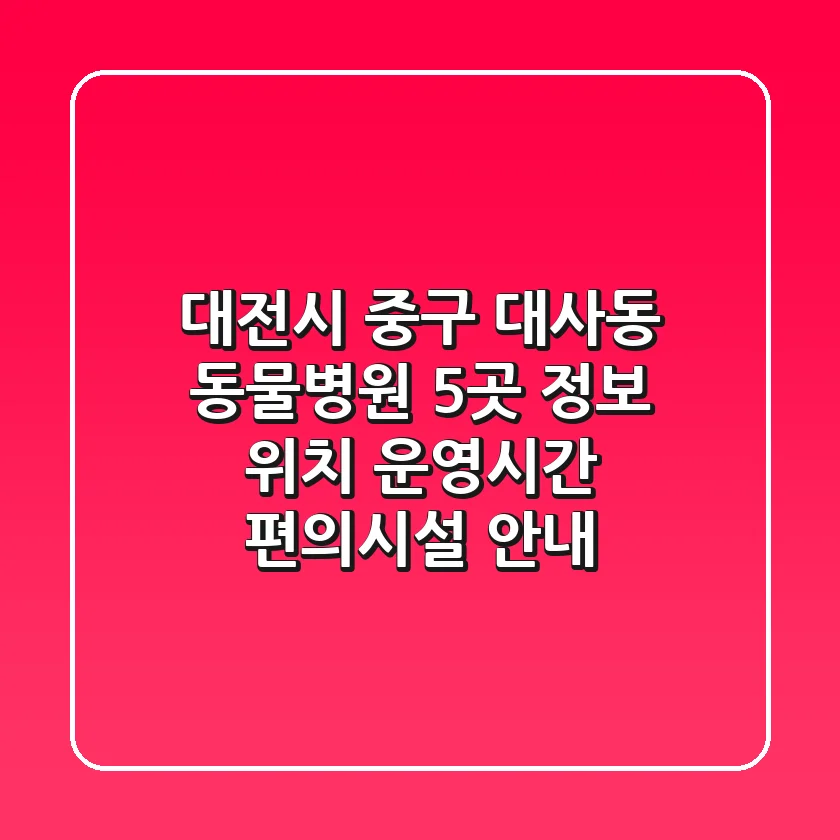 대전시 중구 대사동 동물병원 5곳 정보 - 위치, 운영시간, 편의시설 안내