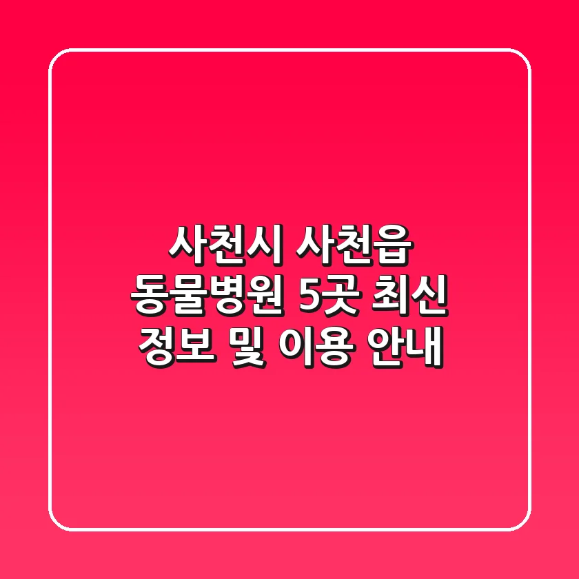 사천시 사천읍 동물병원 5곳: 최신 정보 및 이용 안내