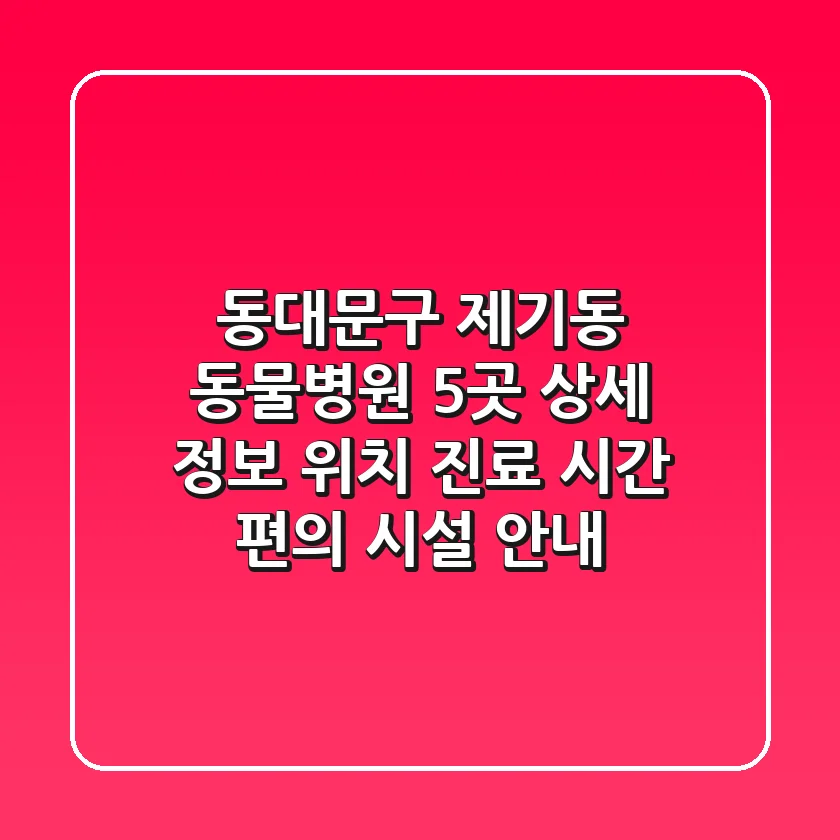 동대문구 제기동 동물병원 5곳 상세 정보 - 위치, 진료 시간, 편의 시설 안내
