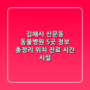 김해시 신문동 동물병원 5곳 정보 총정리 - 위치, 진료 시간, 시설