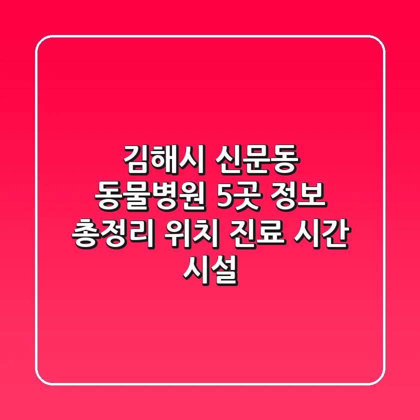 김해시 신문동 동물병원 5곳 정보 총정리 - 위치, 진료 시간, 시설