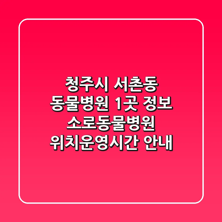 청주시 서촌동 동물병원 1곳 정보 - 소로동물병원 위치/운영시간 안내