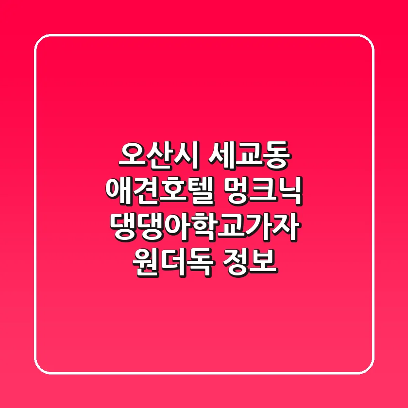 오산시 세교동 애견호텔: 멍크닉, 댕댕아학교가자, 원더독 정보