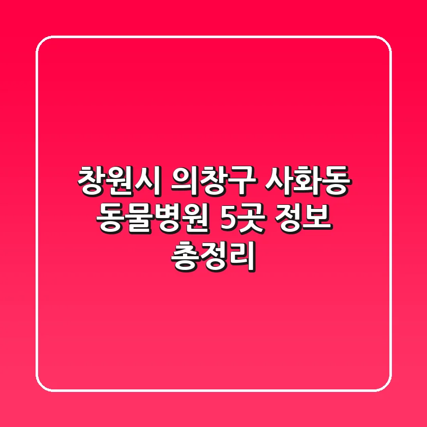 창원시 의창구 사화동 동물병원 5곳 정보 총정리
