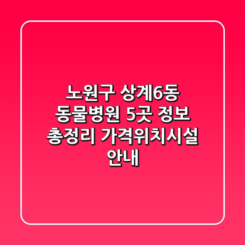 노원구 상계6동 동물병원 5곳 정보 총정리 - 가격/위치/시설 안내