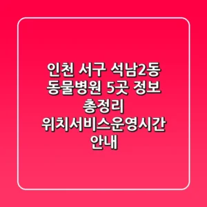 인천 서구 석남2동 동물병원 5곳 정보 총정리 - 위치/서비스/운영시간 안내