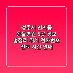 정주시 연지동 동물병원 5곳 정보 총정리 - 위치, 전화번호, 진료 시간 안내