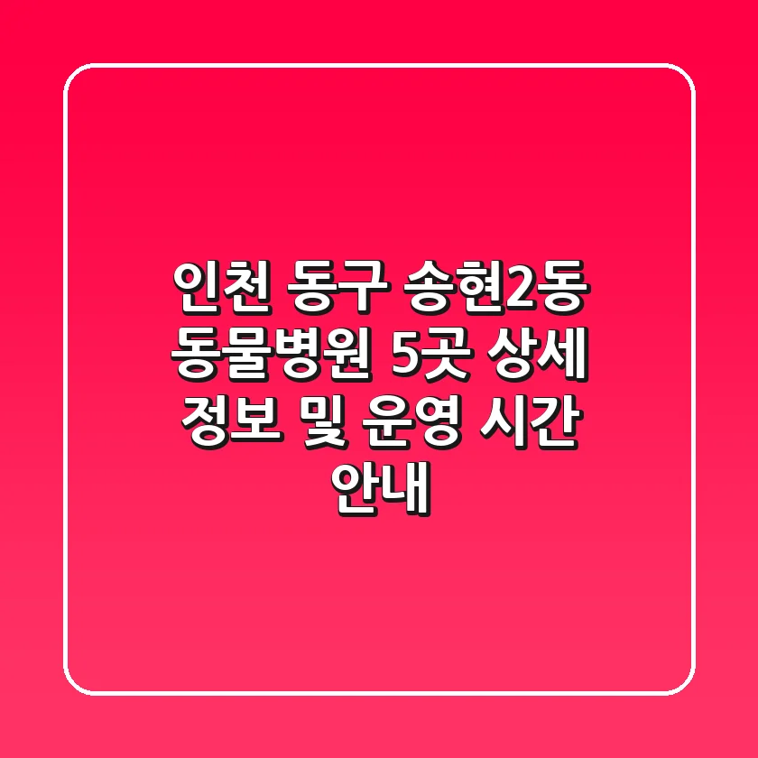 인천 동구 송현2동 동물병원 5곳: 상세 정보 및 운영 시간 안내
