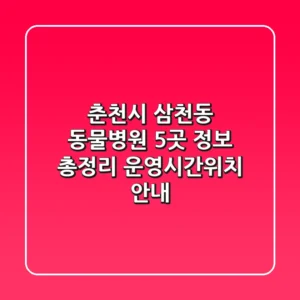춘천시 삼천동 동물병원 5곳 정보 총정리 - 운영시간/위치 안내