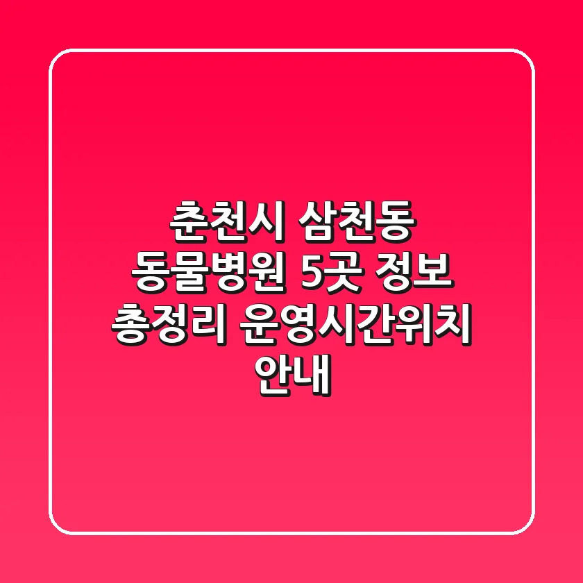 춘천시 삼천동 동물병원 5곳 정보 총정리 - 운영시간/위치 안내