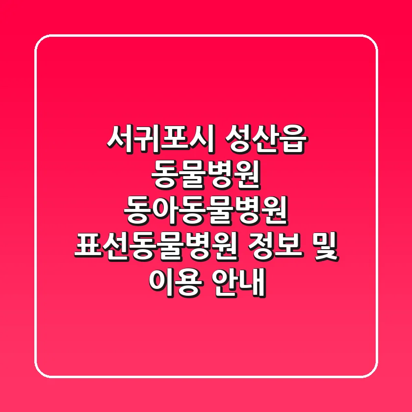 서귀포시 성산읍 동물병원: 동아동물병원, 표선동물병원 정보 및 이용 안내