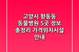 고양시 향동동 동물병원 5곳 정보 총정리 – 가격/위치/시설 안내