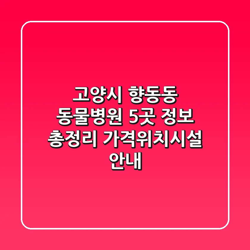 고양시 향동동 동물병원 5곳 정보 총정리 - 가격/위치/시설 안내