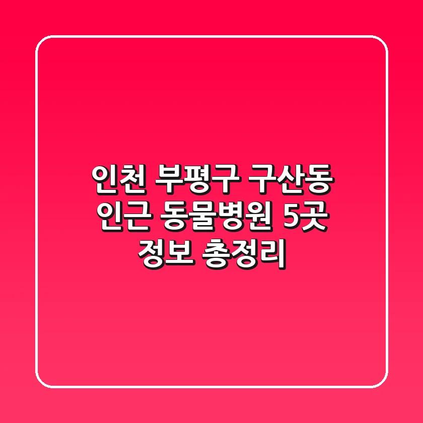 인천 부평구 구산동 인근 동물병원 5곳 정보 총정리
