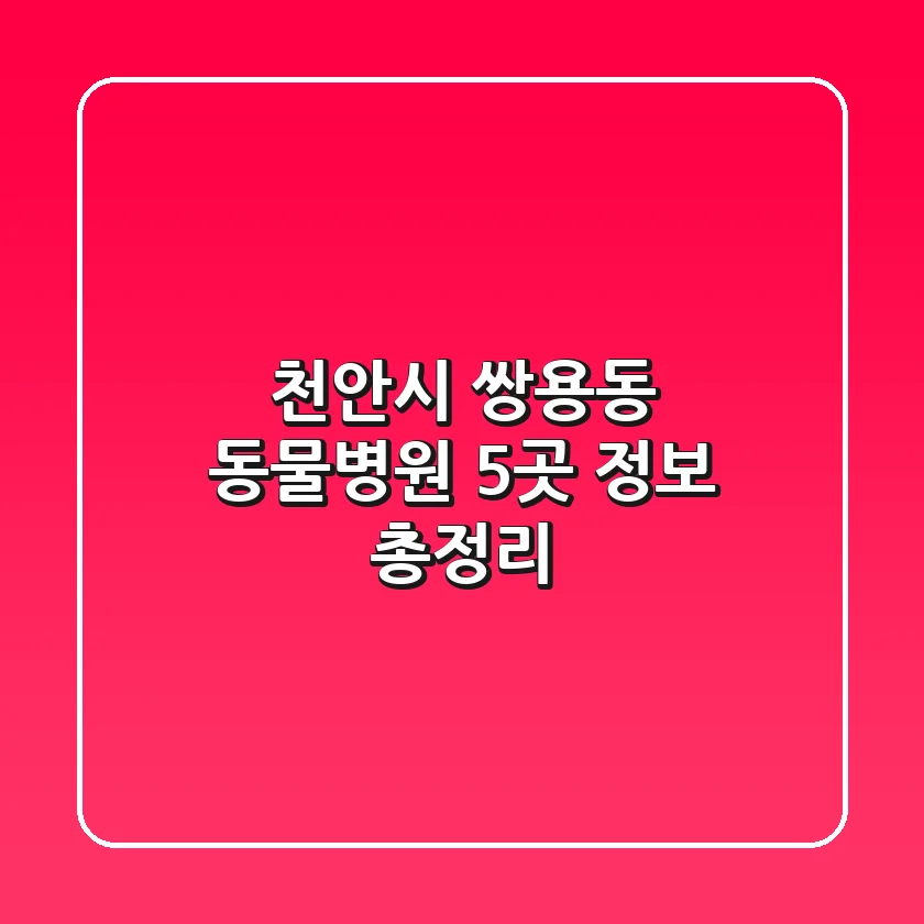 천안시 쌍용동 동물병원 5곳 정보 총정리