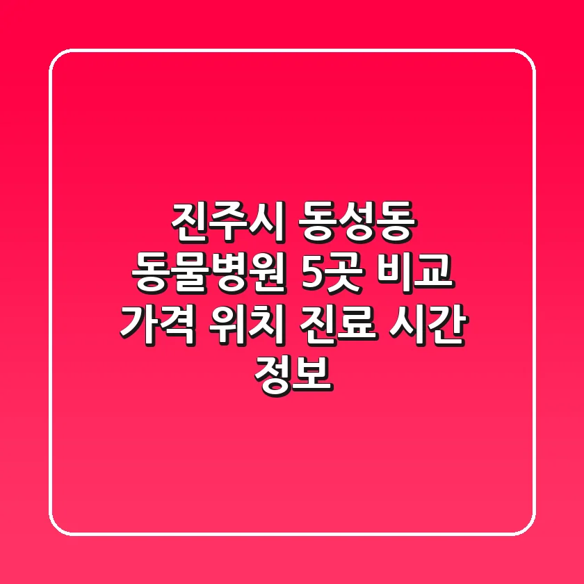 진주시 동성동 동물병원 5곳 비교 - 가격, 위치, 진료 시간 정보