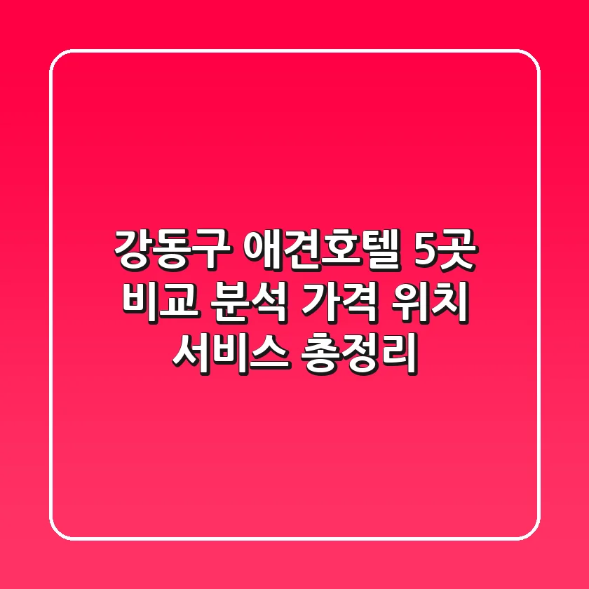강동구 애견호텔 5곳 비교 분석: 가격, 위치, 서비스 총정리