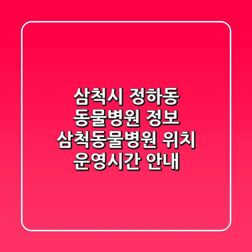 삼척시 정하동 동물병원 정보: 삼척동물병원 위치, 운영시간 안내