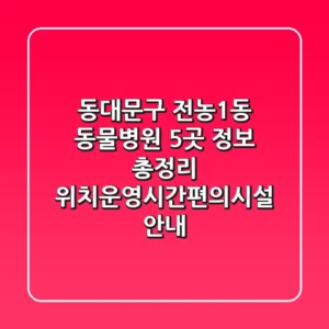동대문구 전농1동 동물병원 5곳 정보 총정리 - 위치/운영시간/편의시설 안내