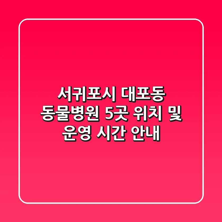 서귀포시 대포동 동물병원 5곳 위치 및 운영 시간 안내